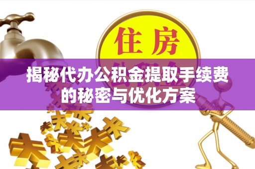 麻江揭秘代办公积金提取手续费的秘密与优化方案