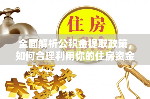麻江全面解析公积金提取政策，如何合理利用你的住房资金？