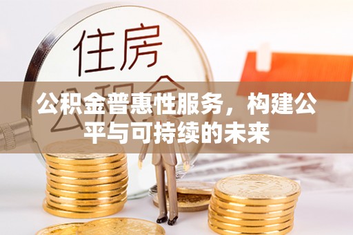 麻江公积金普惠性服务，构建公平与可持续的未来