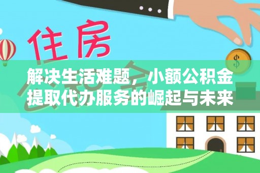 麻江解决生活难题，小额公积金提取代办服务的崛起与未来趋势