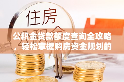 麻江公积金贷款额度查询全攻略，轻松掌握购房资金规划的关键