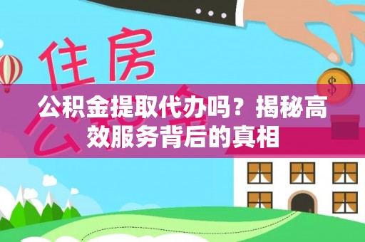 麻江公积金提取代办吗？揭秘高效服务背后的真相