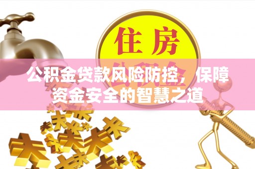 麻江公积金贷款风险防控，保障资金安全的智慧之道