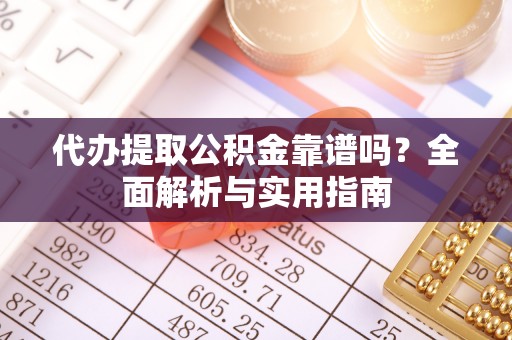 麻江代办提取公积金靠谱吗？全面解析与实用指南