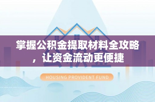 麻江掌握公积金提取材料全攻略，让资金流动更便捷