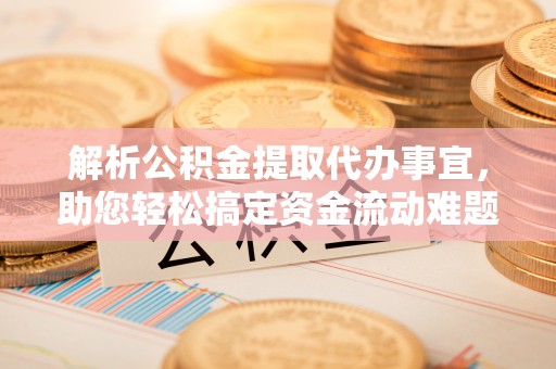 麻江解析公积金提取代办事宜，助您轻松搞定资金流动难题