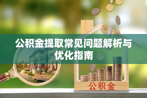 麻江公积金提取常见问题解析与优化指南
