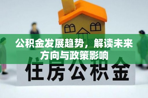 麻江公积金发展趋势，解读未来方向与政策影响
