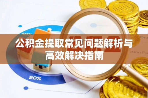 麻江公积金提取常见问题解析与高效解决指南