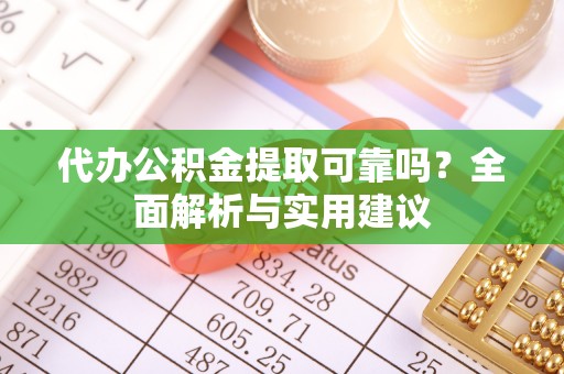 麻江代办公积金提取可靠吗？全面解析与实用建议
