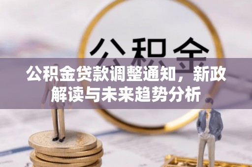 麻江公积金贷款调整通知，新政解读与未来趋势分析