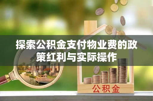 麻江探索公积金支付物业费的政策红利与实际操作