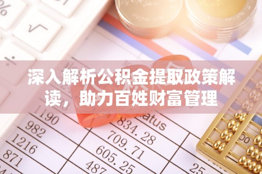 麻江深入解析公积金提取政策解读，助力百姓财富管理
