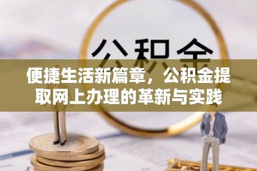 麻江便捷生活新篇章，公积金提取网上办理的革新与实践