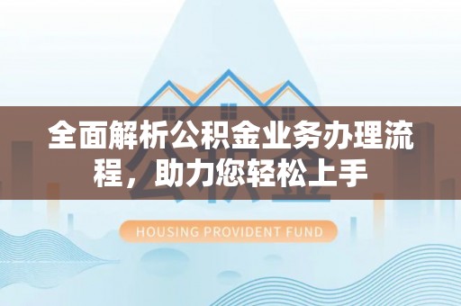 麻江全面解析公积金业务办理流程，助力您轻松上手