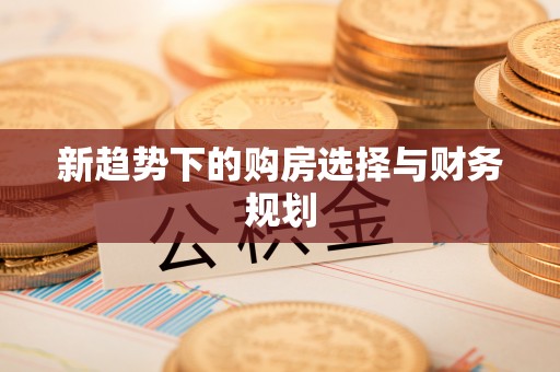 麻江新趋势下的购房选择与财务规划