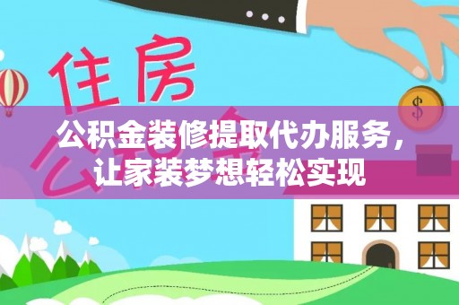 麻江公积金装修提取代办服务，让家装梦想轻松实现