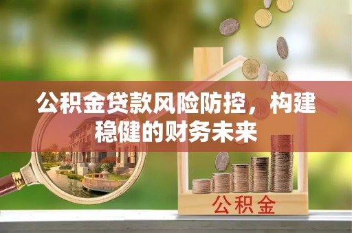 麻江公积金贷款风险防控，构建稳健的财务未来