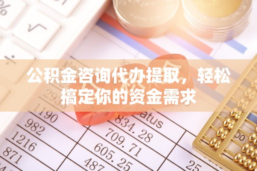 麻江公积金咨询代办提取，轻松搞定你的资金需求