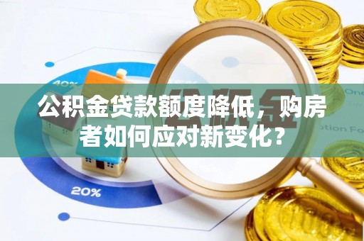 麻江公积金贷款额度降低，购房者如何应对新变化？