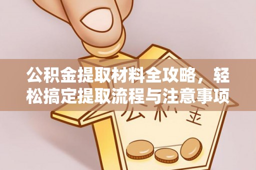 麻江公积金提取材料全攻略，轻松搞定提取流程与注意事项