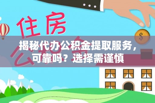 麻江揭秘代办公积金提取服务，可靠吗？选择需谨慎