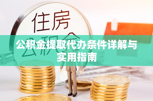 麻江公积金提取代办条件详解与实用指南