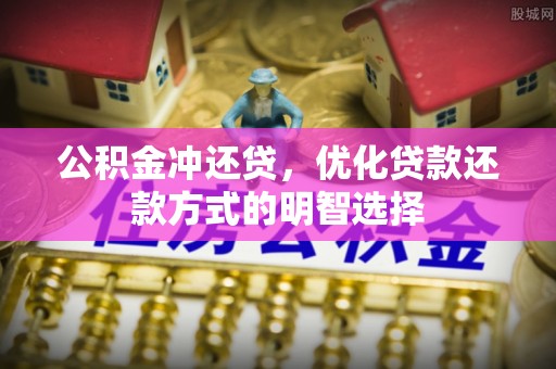 麻江公积金冲还贷，优化贷款还款方式的明智选择