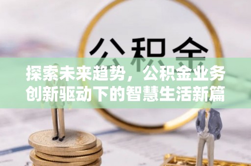 麻江探索未来趋势，公积金业务创新驱动下的智慧生活新篇章
