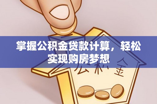 麻江掌握公积金贷款计算，轻松实现购房梦想