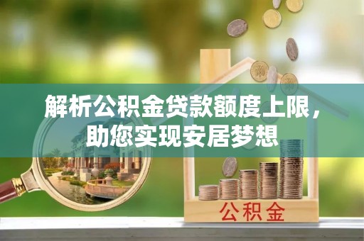 麻江解析公积金贷款额度上限，助您实现安居梦想