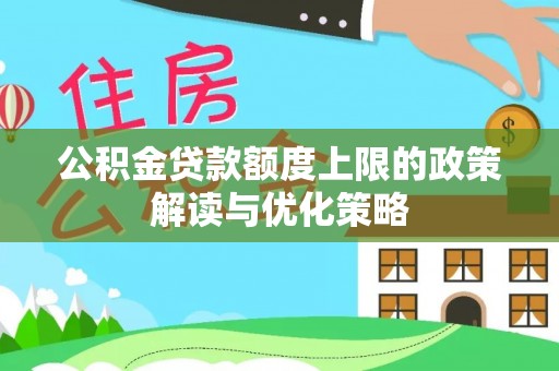 麻江公积金贷款额度上限的政策解读与优化策略
