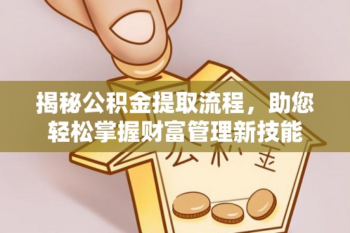 麻江揭秘公积金提取流程，助您轻松掌握财富管理新技能
