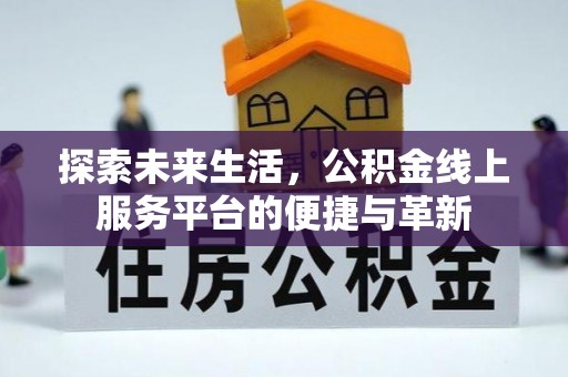 麻江探索未来生活，公积金线上服务平台的便捷与革新