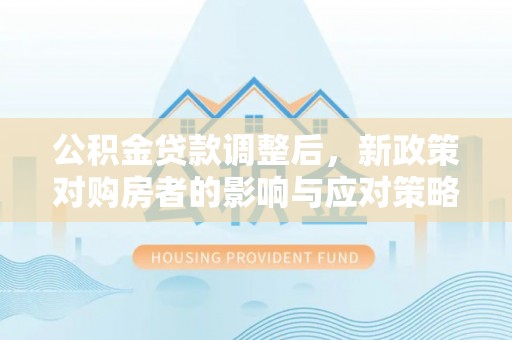 麻江公积金贷款调整后，新政策对购房者的影响与应对策略