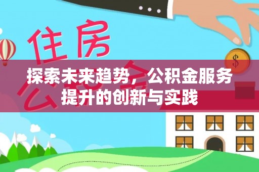 麻江探索未来趋势，公积金服务提升的创新与实践
