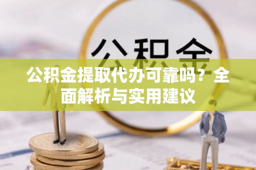 麻江公积金提取代办可靠吗？全面解析与实用建议