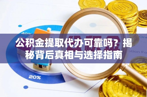 麻江公积金提取代办可靠吗？揭秘背后真相与选择指南
