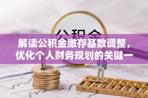 麻江解读公积金缴存基数调整，优化个人财务规划的关键一步