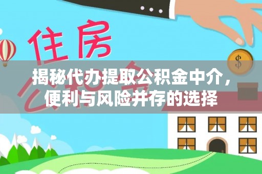 麻江揭秘代办提取公积金中介，便利与风险并存的选择