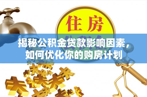 麻江揭秘公积金贷款影响因素，如何优化你的购房计划