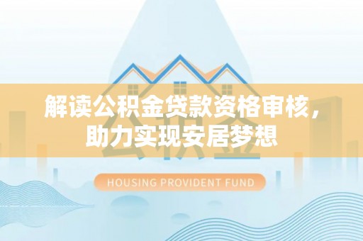 麻江解读公积金贷款资格审核，助力实现安居梦想