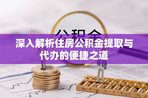 麻江深入解析住房公积金提取与代办的便捷之道