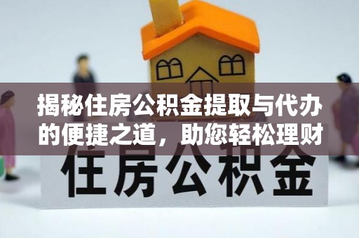 麻江揭秘住房公积金提取与代办的便捷之道，助您轻松理财