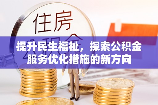 麻江提升民生福祉，探索公积金服务优化措施的新方向