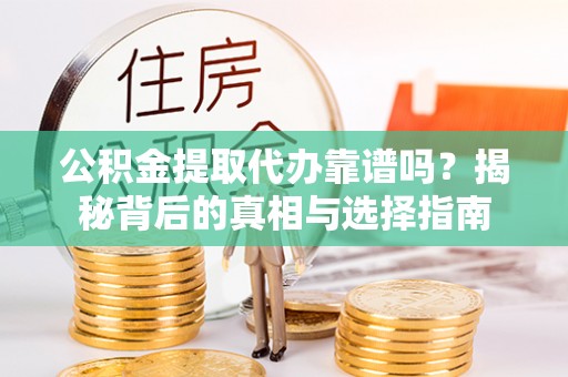 麻江公积金提取代办靠谱吗？揭秘背后的真相与选择指南