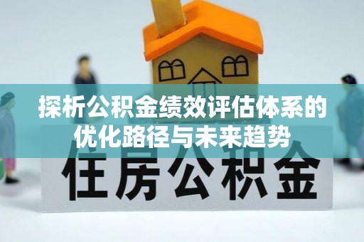 麻江探析公积金绩效评估体系的优化路径与未来趋势