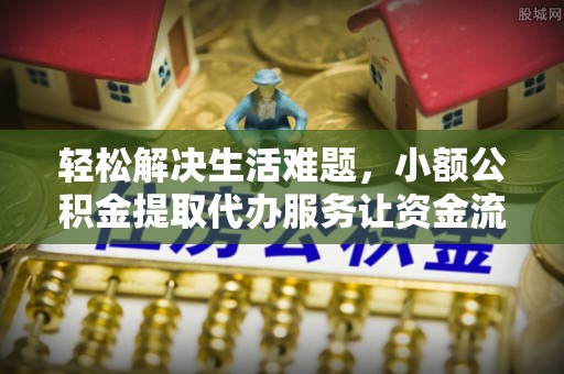麻江轻松解决生活难题，小额公积金提取代办服务让资金流动更便捷