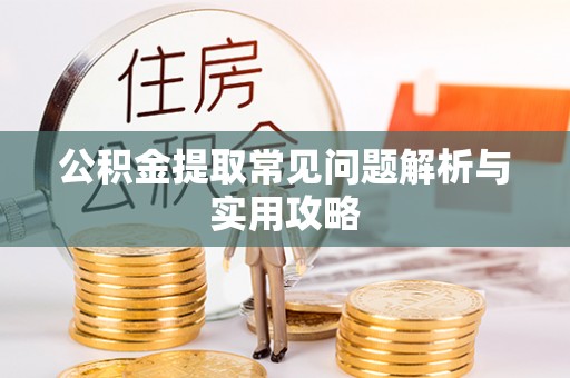 麻江公积金提取常见问题解析与实用攻略