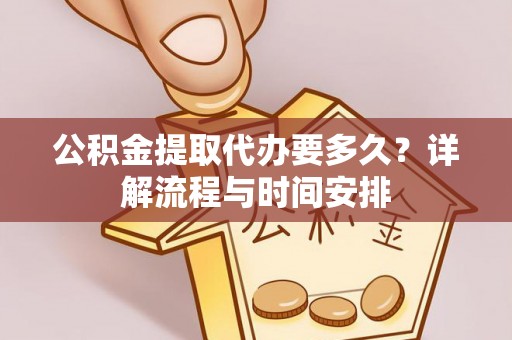 麻江公积金提取代办要多久？详解流程与时间安排
